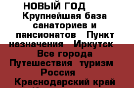 НОВЫЙ ГОД 2022! Крупнейшая база санаториев и пансионатов › Пункт назначения ­ Иркутск - Все города Путешествия, туризм » Россия   . Краснодарский край,Краснодар г.